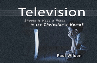 Television: Should It Have a Place in the Christian's Home? by Paul Wilson