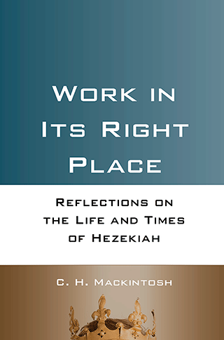 Work in Its Right Place: Reflections on the Life and Times of Hezekiah by Charles Henry Mackintosh