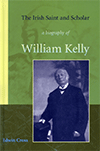 The Irish Saint and Scholar: A Biography of William Kelly by Edwin Norman Cross