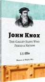 John Knox: The Galley Slave Who Freed a Nation by James Joseph Ellis