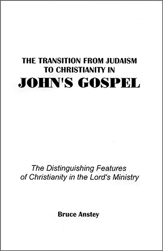 The Transition From Judaism to Christianity in John's Gospel: The Distinguishing Features of Christianity in the Lord's Ministry by Stanley Bruce Anstey