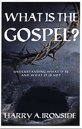 What Is the Gospel? Understanding What It Is and What It Is Not by Henry Allan Ironside