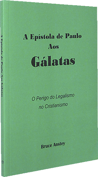 A Epístola de Paulo Aos Gálatas - O Perigo do Legalismoo no Cristianism: The Epistle of Paul to the Galatians - The Peril of Legalism in Christianity by Stanley Bruce Anstey