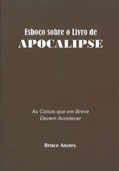 Esboço sobre o livro de Apocalipse: As Coisas que em Breve Devem Acontecer by Stanley Bruce Anstey