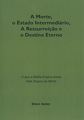 A Morte, o Estado Intermediário, A Ressurreição e o Destino Eterno: O que a Biblia Ensina sobre Vida Depois da Morte by Stanley Bruce Anstey