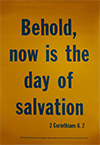 Scripture Poster: Behold, now is the day of salvation. 2 Corinthians 6:2 by TBS
