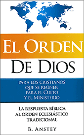 El Orden de Dios para los cristianos que reúnen por el Culto y el Ministerio: La respuesta bíblica al orden eclesiástico tradicional by Stanley Bruce Anstey