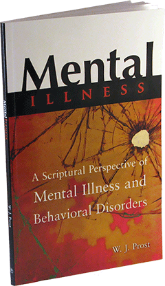 Mental Illness: A Scriptural Perspective of Mental Illness and Behavioral Disorders by William (Bill) Prost